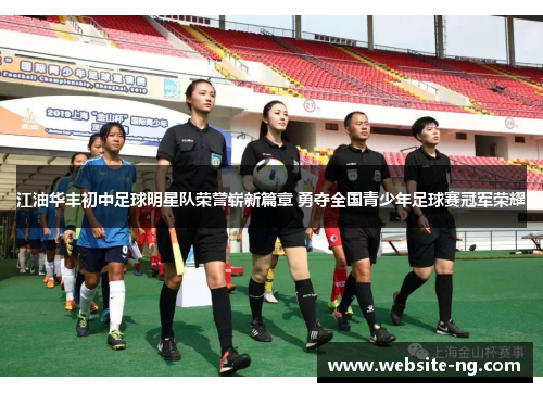 江油华丰初中足球明星队荣誉崭新篇章 勇夺全国青少年足球赛冠军荣耀 江油华丰初中足球明星队荣誉崭新篇章 勇夺全国青少年足球赛冠军荣耀