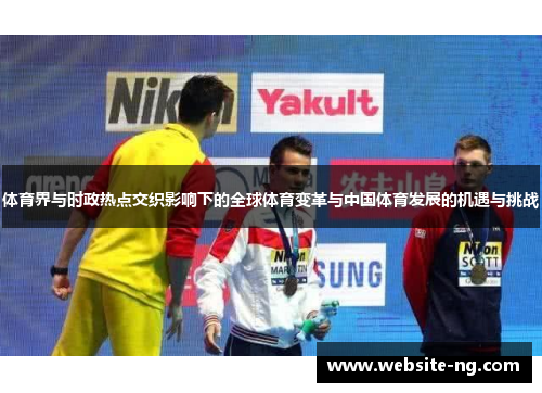 体育界与时政热点交织影响下的全球体育变革与中国体育发展的机遇与挑战 体育界与时政热点交织影响下的全球体育变革与中国体育发展的机遇与挑战