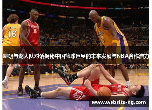 姚明与湖人队对话揭秘中国篮球巨星的未来发展与NBA合作潜力 姚明与湖人队对话揭秘中国篮球巨星的未来发展与NBA合作潜力