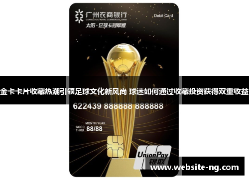 金卡卡片收藏热潮引领足球文化新风尚 球迷如何通过收藏投资获得双重收益 金卡卡片收藏热潮引领足球文化新风尚 球迷如何通过收藏投资获得双重收益