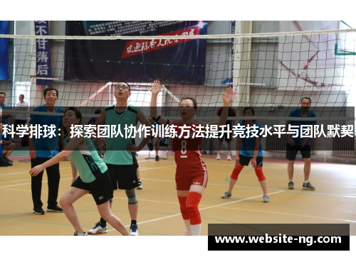 科学排球：探索团队协作训练方法提升竞技水平与团队默契