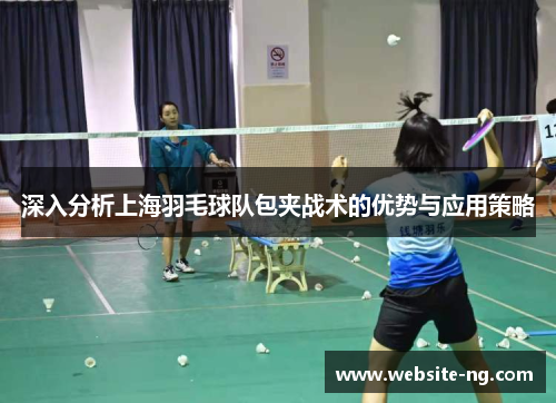 深入分析上海羽毛球队包夹战术的优势与应用策略