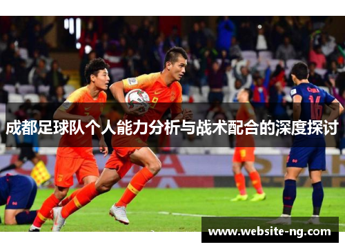 成都足球队个人能力分析与战术配合的深度探讨