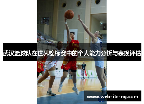 武汉篮球队在世界锦标赛中的个人能力分析与表现评估