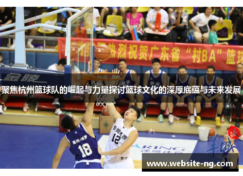 聚焦杭州篮球队的崛起与力量探讨篮球文化的深厚底蕴与未来发展