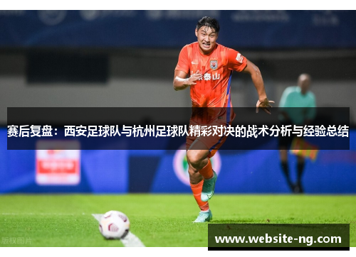 赛后复盘：西安足球队与杭州足球队精彩对决的战术分析与经验总结