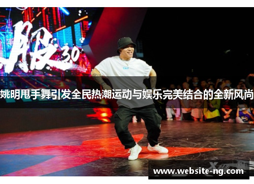 姚明甩手舞引发全民热潮运动与娱乐完美结合的全新风尚