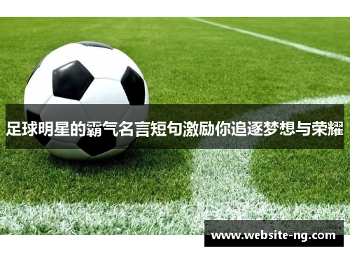 足球明星的霸气名言短句激励你追逐梦想与荣耀