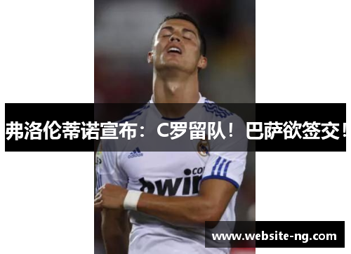 弗洛伦蒂诺宣布：C罗留队！巴萨欲签交！