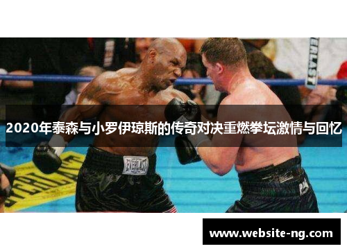 2020年泰森与小罗伊琼斯的传奇对决重燃拳坛激情与回忆