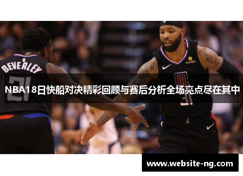 NBA18日快船对决精彩回顾与赛后分析全场亮点尽在其中