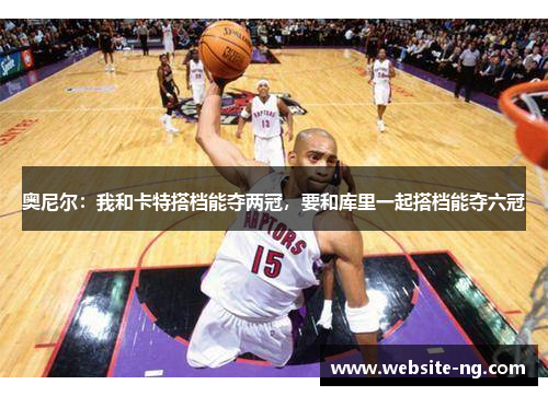 奥尼尔：我和卡特搭档能夺两冠，要和库里一起搭档能夺六冠