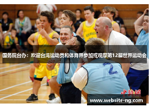 国务院台办：欢迎台湾运动员和体育界参加或观摩第12届世界运动会