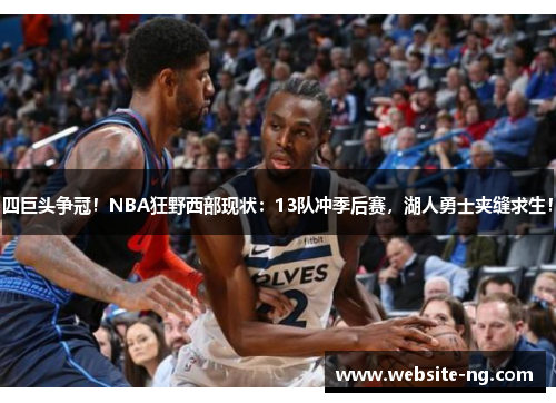 四巨头争冠!NBA狂野西部现状:13队冲季后赛,湖人勇士夹缝求生! 四巨头争冠!NBA狂野西部现状:13队冲季后赛,湖人勇士夹缝求生!