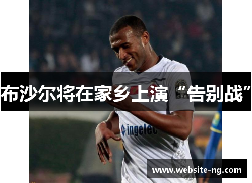 布沙尔将在家乡上演“告别战” 布沙尔将在家乡上演“告别战”