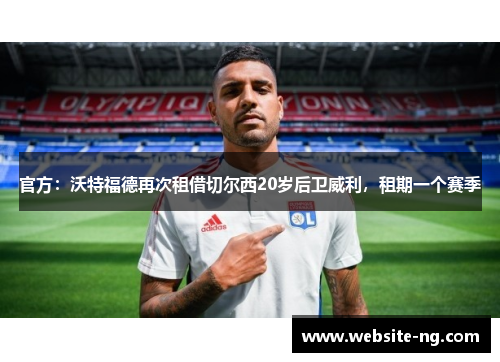官方：沃特福德再次租借切尔西20岁后卫威利，租期一个赛季