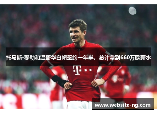 托马斯-穆勒和温哥华白帽签约一年半,总计拿到660万欧薪水 托马斯-穆勒和温哥华白帽签约一年半,总计拿到660万欧薪水