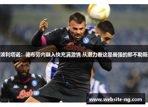 波利塔诺:德布劳内融入快充满激情 从潜力看这是最强的那不勒斯 波利塔诺:德布劳内融入快充满激情 从潜力看这是最强的那不勒斯