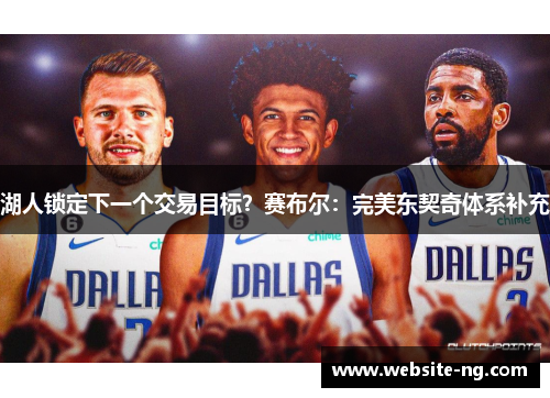 湖人锁定下一个交易目标？赛布尔：完美东契奇体系补充