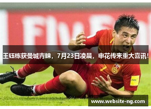 王钰栋获曼城青睐,7月23日凌晨,申花传来重大喜讯! 王钰栋获曼城青睐,7月23日凌晨,申花传来重大喜讯!