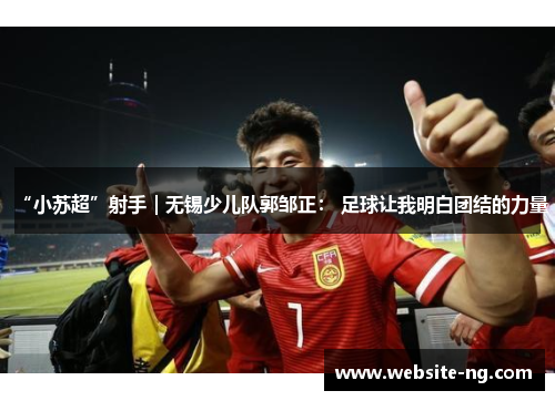 “小苏超”射手|无锡少儿队郭邹正: 足球让我明白团结的力量 “小苏超”射手|无锡少儿队郭邹正: 足球让我明白团结的力量