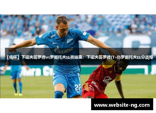 【俄杯】下诺夫哥罗德vs罗斯托夫比赛结果:下诺夫哥罗德(1-0)罗斯托夫比分战报 【俄杯】下诺夫哥罗德vs罗斯托夫比赛结果:下诺夫哥罗德(1-0)罗斯托夫比分战报