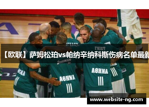 【欧联】萨姆松珀vs帕纳辛纳科斯伤病名单最新 【欧联】萨姆松珀vs帕纳辛纳科斯伤病名单最新